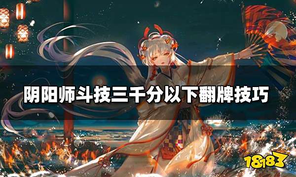 阴阳师斗技怎么翻牌 斗技三千分以下翻牌技巧