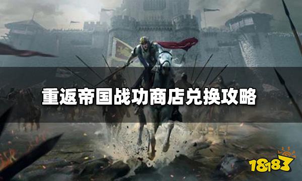 重返帝国战功怎么用 战功商店兑换攻略