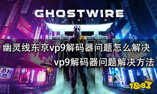 幽灵线东京vp9解码器问题怎么解决 vp9解码器问题解决方法