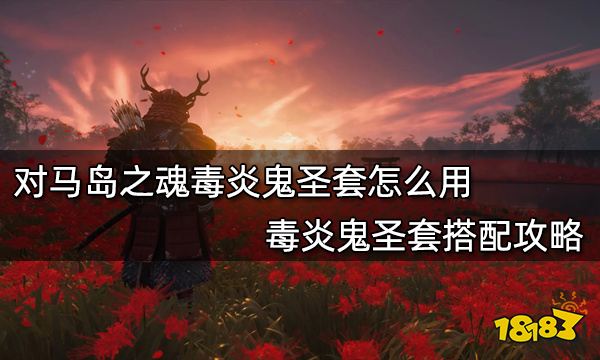 对马岛之魂毒炎鬼圣套怎么用 毒炎鬼圣套搭配攻略
