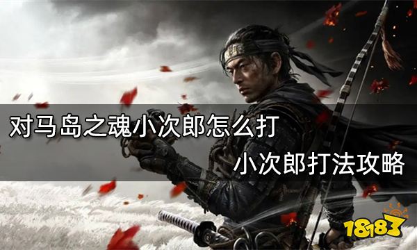 对马岛之魂小次郎怎么打 小次郎打法攻略