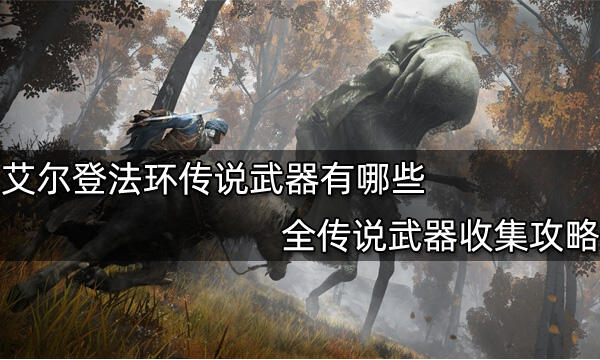 艾尔登法环传说武器有哪些 全传说武器收集攻略