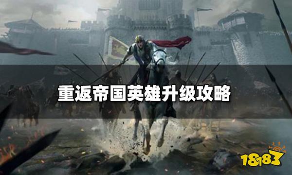 重返帝国武将升级 英雄升级攻略