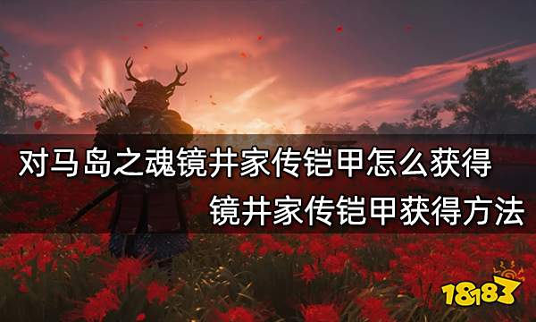 对马岛之魂镜井家传铠甲怎么获得 镜井家传铠甲获得方法