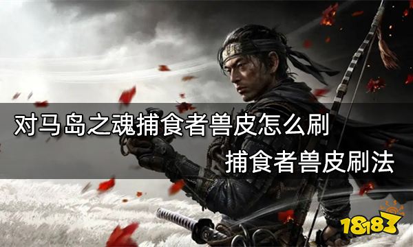 对马岛之魂捕食者兽皮怎么刷 捕食者兽皮刷法