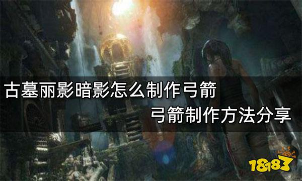 古墓丽影暗影怎么制作弓箭 弓箭制作方法分享