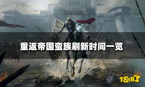 重返帝国蛮族刷新时间 蛮族刷新时间一览