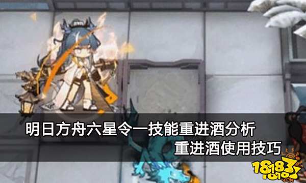 明日方舟六星令一技能重进酒分析 重进酒使用技巧