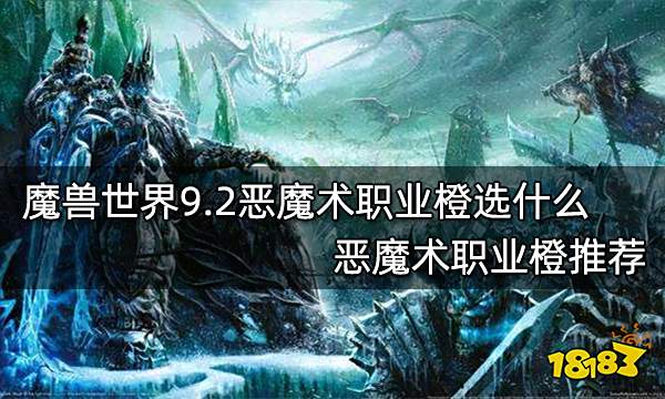 魔兽世界9.2恶魔术职业橙选什么 恶魔术职业橙推荐