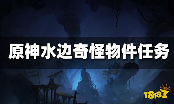 原神水边的奇怪物件任务攻略 水边的奇怪物件怎么做