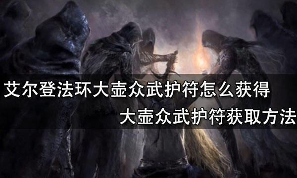 艾尔登法环大壶众武护符怎么获得 大壶众武护符获得方法