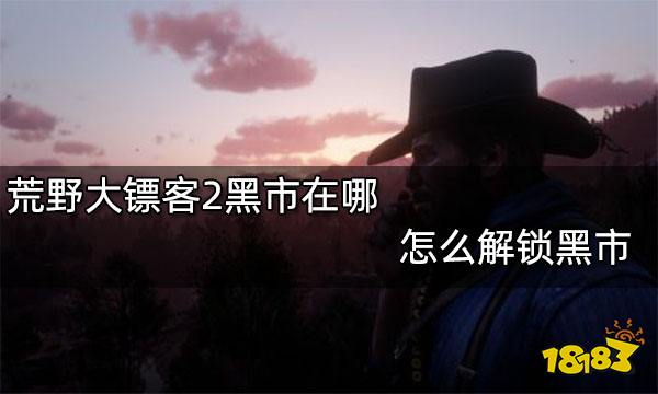 荒野大镖客2黑市在哪 怎么解锁黑市
