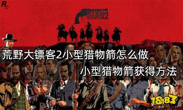 荒野大镖客2小型猎物箭怎么做 小型猎物箭获得方法