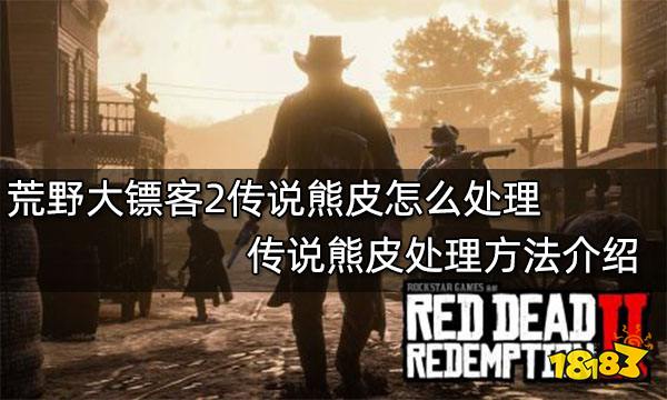 荒野大镖客2传说熊皮怎么处理 传说熊皮处理方法介绍