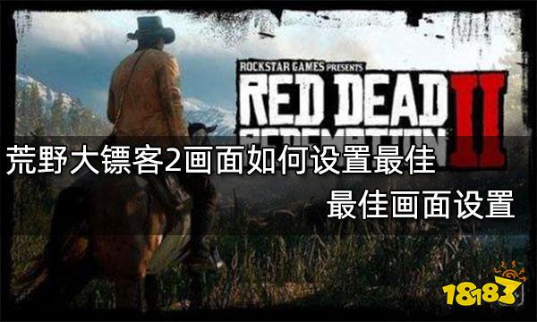 荒野大镖客2画面如何设置最佳 最佳画面设置