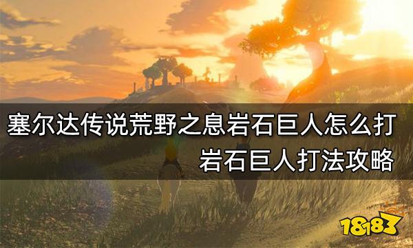 塞尔达传说荒野之息岩石巨人怎么打 岩石巨人打法攻略