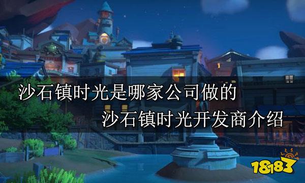 沙石镇时光是哪家公司做的 沙石镇时光开发商介绍