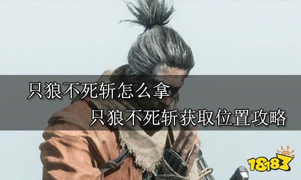 只狼不死斩怎么拿 只狼不死斩获取位置攻略