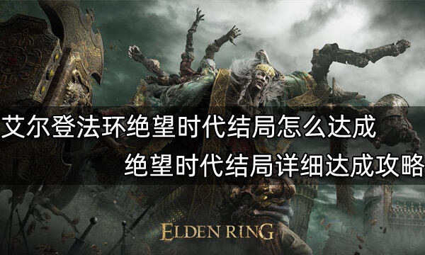 艾尔登法环绝望时代结局怎么达成 绝望时代结局详细达成攻略