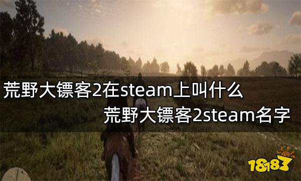荒野大镖客2在steam上叫什么 荒野大镖客2steam名字