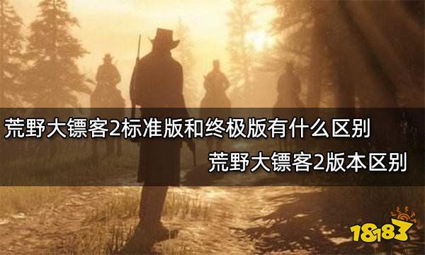 荒野大镖客2标准版和终极版有什么区别 荒野大镖客2版本区别