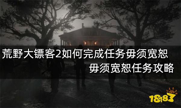 荒野大镖客2如何完成任务毋须宽恕 毋须宽恕任务攻略