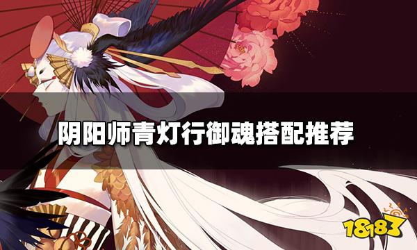 阴阳师22青灯行怎么玩青灯行御魂搭配推荐 181 Com