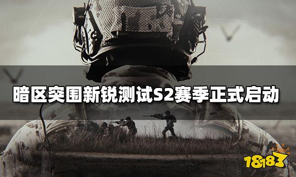 暗区突围新锐测试S2赛季即将启动 3月30日再次放号