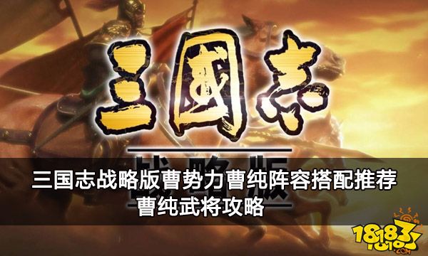 三国志战略版魏国曹纯阵容搭配推荐 曹纯武将攻略