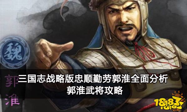 三国志战略版忠顺勤劳郭淮全面分析 郭淮武将攻略