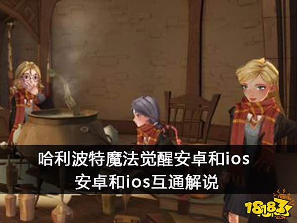 哈利波特魔法觉醒安卓和ios 安卓和ios互通解说
