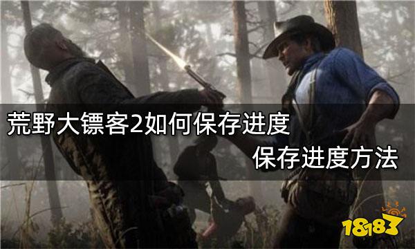 荒野大镖客2如何保存进度 保存进度方法