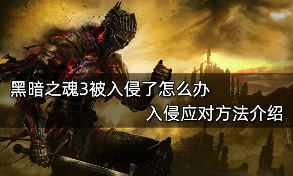 黑暗之魂3被入侵了怎么办 入侵应对方法介绍