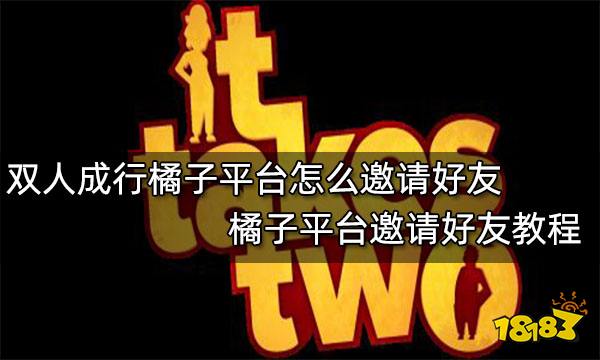 双人成行橘子平台怎么邀请好友 橘子平台邀请好友教程