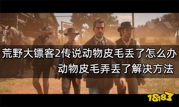 荒野大镖客2传说动物皮毛丢了怎么办动物皮毛弄丢了解决方法