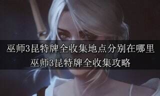 巫师3昆特牌全收集地点分别在哪里 巫师3昆特牌全收集攻略