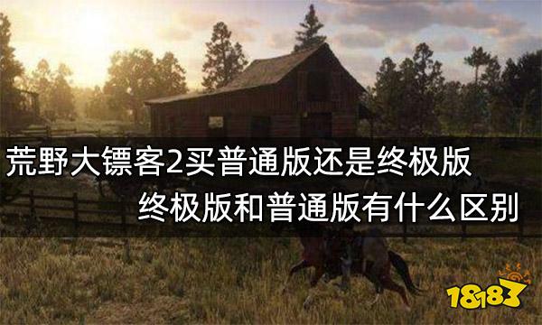 荒野大镖客2买普通版还是终极版 终极版和普通版有什么区别