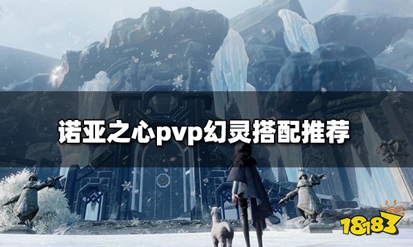 诺亚之心pvp幻灵怎么搭配 pvp幻灵搭配推荐