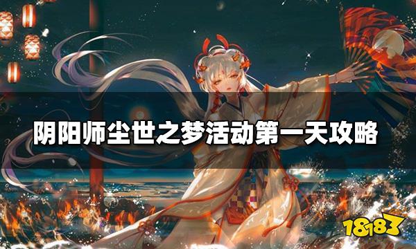 阴阳师尘世之梦怎么玩尘世之梦活动第一天攻略 181 Com