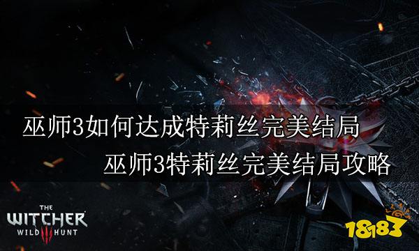 巫师3如何达成特莉丝完美结局 巫师3特莉丝完美结局攻略