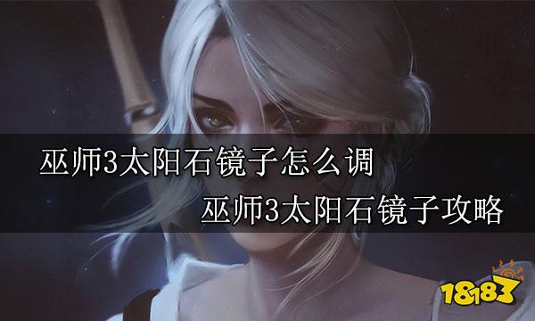 巫师3太阳石镜子怎么调 巫师3太阳石镜子攻略