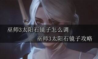 巫师3太阳石镜子怎么调 巫师3太阳石镜子攻略