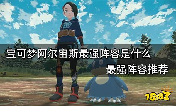 宝可梦阿尔宙斯最强阵容是什么 最强阵容推荐