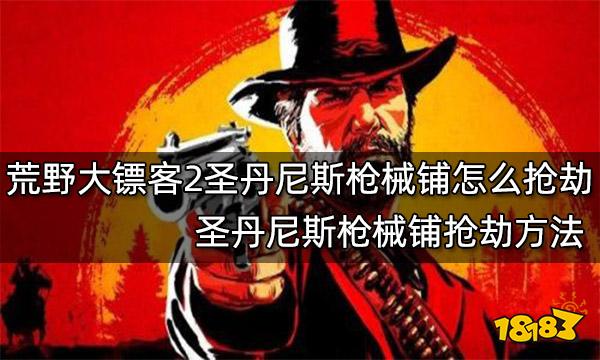 荒野大镖客2圣丹尼斯枪械铺怎么抢劫 圣丹尼斯枪械铺抢劫方法