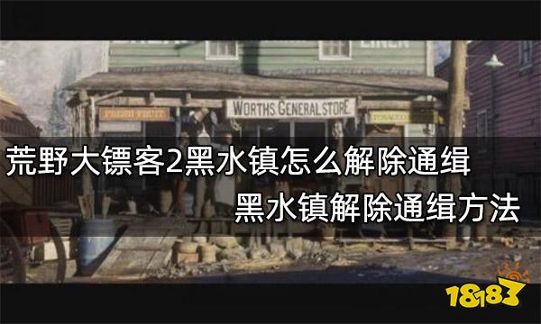 荒野大镖客2黑水镇怎么解除通缉 黑水镇解除通缉方法
