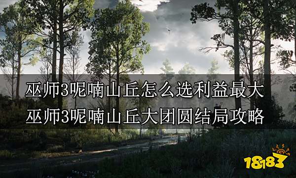 巫师3呢喃山丘怎么选利益最大 巫师3呢喃山丘大团圆结局攻略