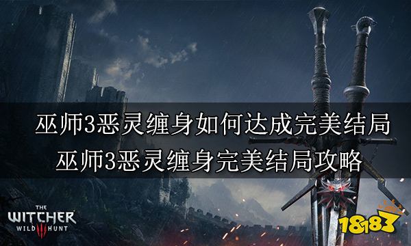 巫师3恶灵缠身如何达成完美结局 巫师3恶灵缠身完美结局攻略