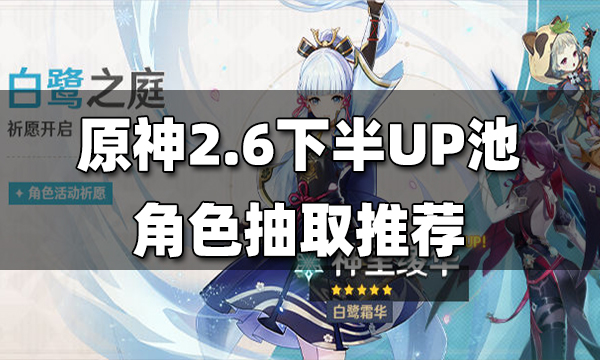 原神2.6下半角色UP池解析 2.6下半角色UP池抽取建议