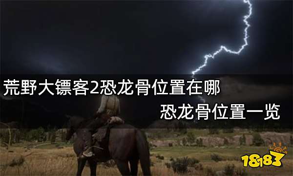 荒野大镖客2恐龙骨位置在哪 恐龙骨位置一览