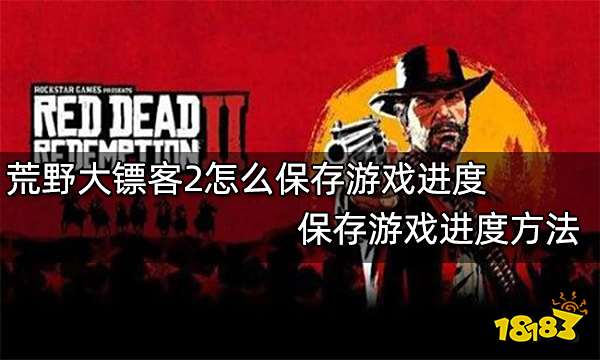 荒野大镖客2怎么保存游戏进度 保存游戏进度方法